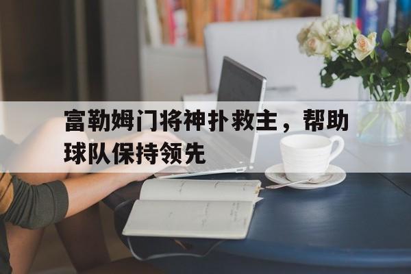 富勒姆门将神扑救主，帮助球队保持领先