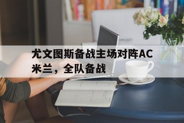 尤文图斯备战主场对阵AC米兰，全队备战