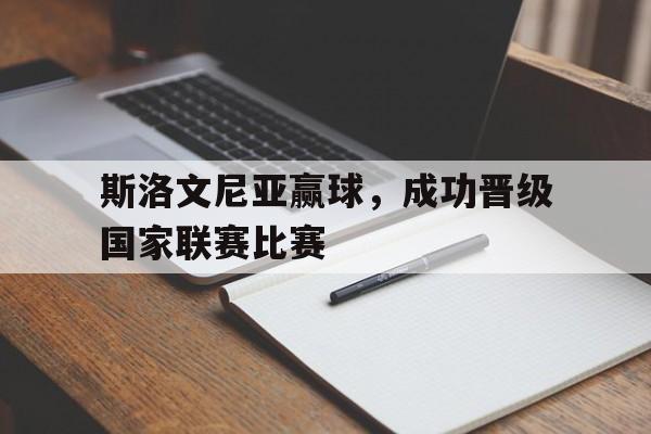 关于斯洛文尼亚赢球，成功晋级国家联赛比赛的信息